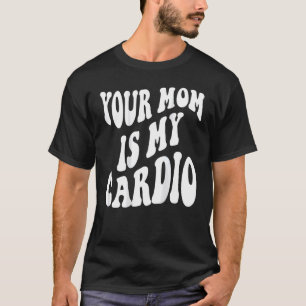 Your mum is my cardio on back T-Shirt