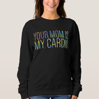 Your Mum Is My Cardio Relationship  Gym Workout Ti Sweatshirt