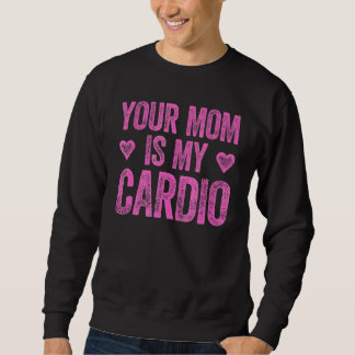 Your Mum Is My Cardio Saying 2 Sweatshirt