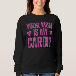 Your Mum Is My Cardio Saying 2 Sweatshirt