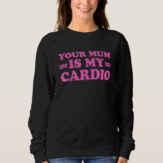 Your Mum Is My Cardio Saying Sweatshirt