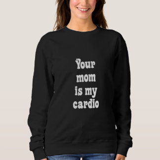 Your Mum Is My Cardio Sweatshirt