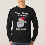 Your Mum Knows I'm Real Funny Santa Claus Christma T-Shirt<br><div class="desc">Your Mum Knows I'm Real Funny Santa Claus Christmas</div>
