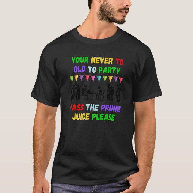 Your never to old to party pass the prune juice fo T-Shirt (Front)