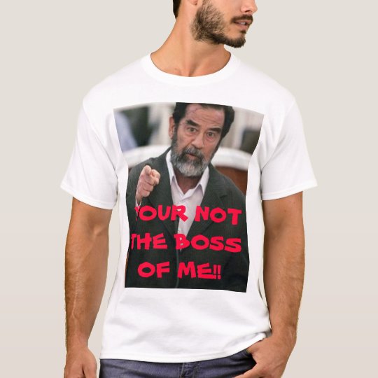 YOUR NOT THE BOSS OF ME!! T-Shirt