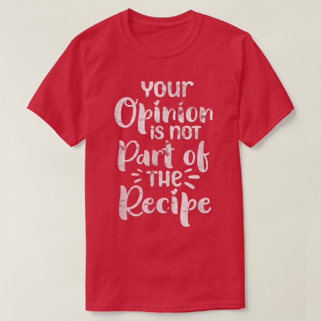 Your Opinion Is Not Part of The Recipe Chef Cook D T-Shirt (Design Front)