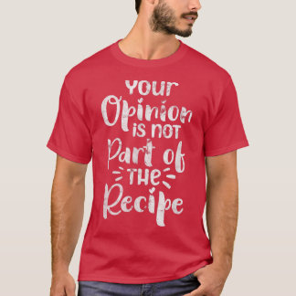 Your Opinion Is Not Part of The Recipe Chef Cook D T-Shirt