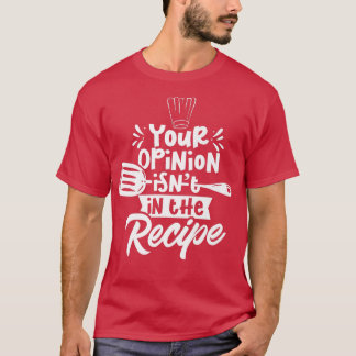 Your Opinion Isnt In The Recipe Cook Cooking Mum M T-Shirt