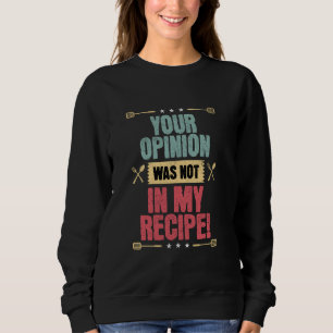 Your Opinion Wasn't In My Recipe, Funny Cook Chef Sweatshirt