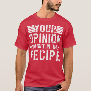 Your Opinion Wasnt In The Recipe Cooking Chef T-Shirt