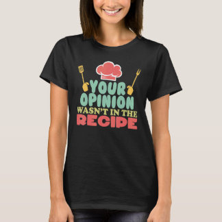 Your Opinion Wasn't In The Recipe Cooking Chefs C T-Shirt