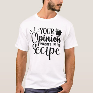 Your Opinion Wasn't In The Recipe, Cooking Quotes T-Shirt