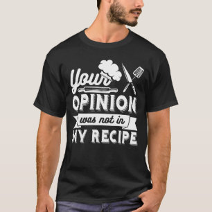 Your Opinion Wasn't In The Recipe, Cooking Quotes T-Shirt
