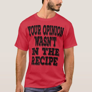 Your Opinion Wasnt In The Recipe Funny Chef Saying T-Shirt