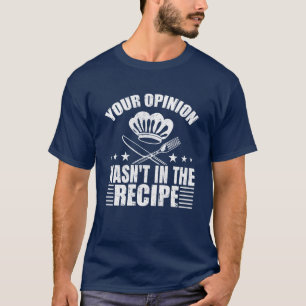 Your Opinion wasn't in the Recipe T Shirt