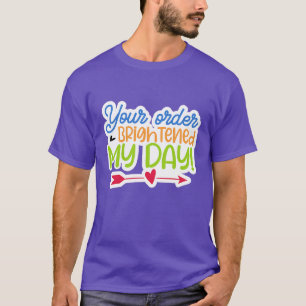 Your order brightened my day01 T-Shirt