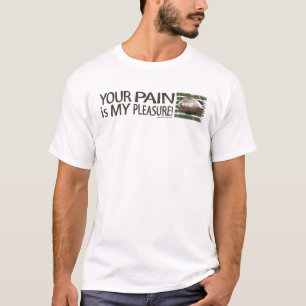 Your Pain is My Pleasure! T-Shirt