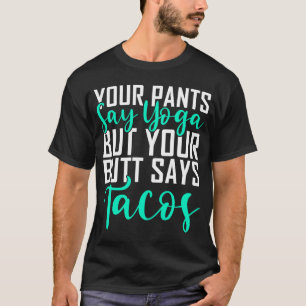 Your Pants Say Yoga But Your Butt Says Tacos Yoga T-Shirt