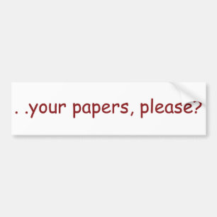 . . your papers, please? bumper sticker