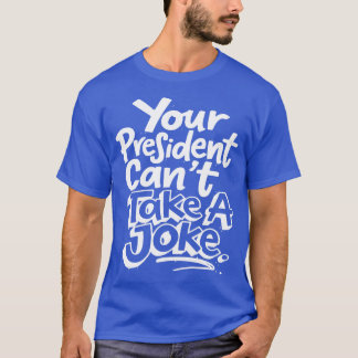Your President Cant Take A Joke Political Satire T-Shirt