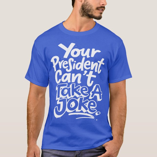 Your President Cant Take A Joke Political Satire T-Shirt (Front)