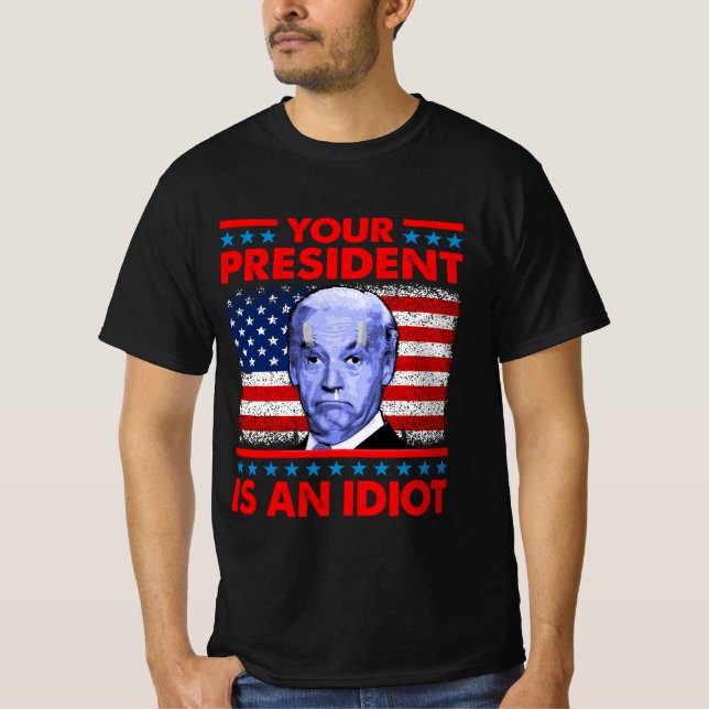 Your president is an idiot funny anti Joe Biden T-Shirt (Front)