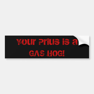 Your Prius is a GAS HOG! Bumper Sticker