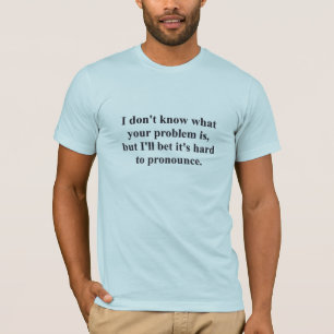 Your Problem? T-Shirt