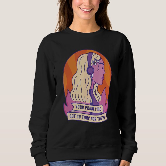 Your Problems Got No Time Sweatshirt (Front)