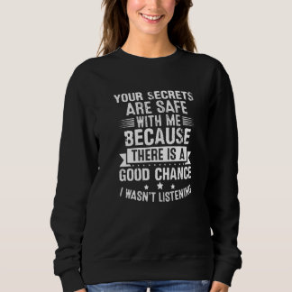 Your Secrets are Safe Because I wasn't Listening Sweatshirt