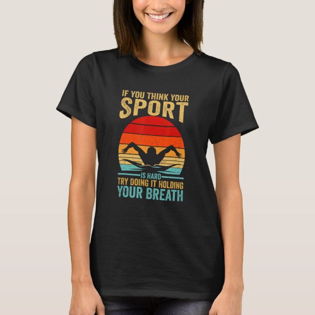 Your Sport Is Hard Try Doing It Holding Breath Swi T-Shirt (Front)