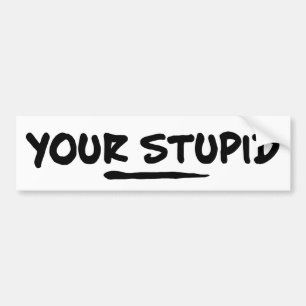 Your Stupid Bumper Sticker