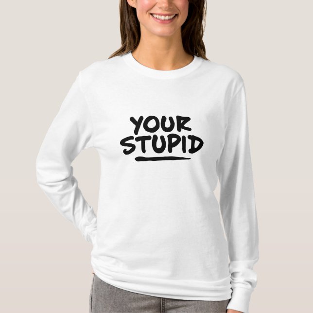 Your Stupid T-Shirt (Front)