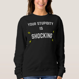 Your Stupidity Is Shocking  With Lightening Bolts Sweatshirt