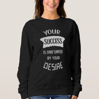 Your Success Is Only By Your Desire Success Quote Sweatshirt