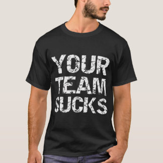 Your Team Sucks Funny Sports Football Baseball Bas T-Shirt
