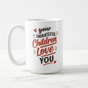 Your Ungrateful Children Love You Mothers Day Coffee Mug