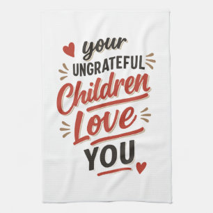 Your Ungrateful Children Love You Mothers Day Tea Towel