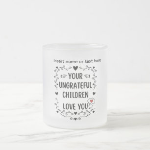 Your Ungrateful Children Love You Personalised Frosted Glass Coffee Mug