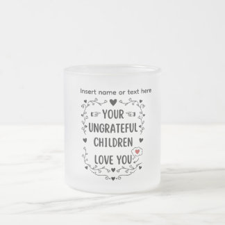 Your Ungrateful Children Love You Personalized Frosted Glass Coffee Mug