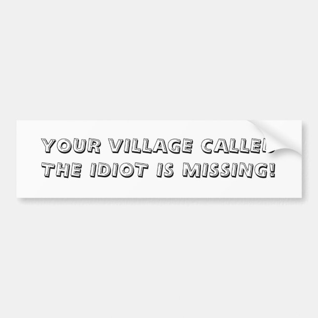 YOUR VILLAGE CALLEDTHE IDIOT IS MISSING! BUMPER STICKER (Front)