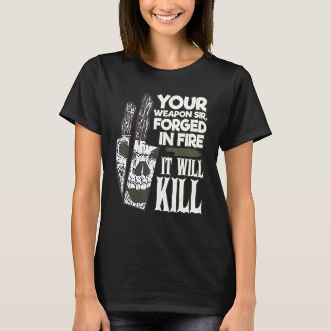 Your Weapon Sir Forged In Fire It Will Kill Sharp  T-Shirt (Front)