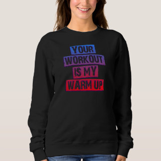 Your Workout Is My Warm Up Sweatshirt