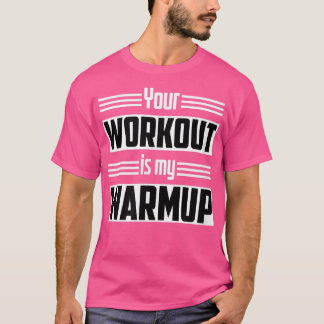 Your Workout Is My Warmup Fitness Exercise Motivat T-Shirt