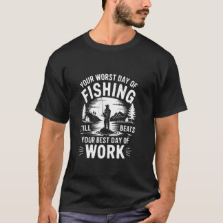Your Worst Day of Fishing Still Beats Your Best Da T-Shirt