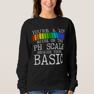 You're 10 Maybe On The Ph Scale Chemistry Teacher Sweatshirt