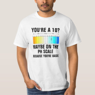 You're A 10 Maybe on the PH Scale because you're b T-Shirt