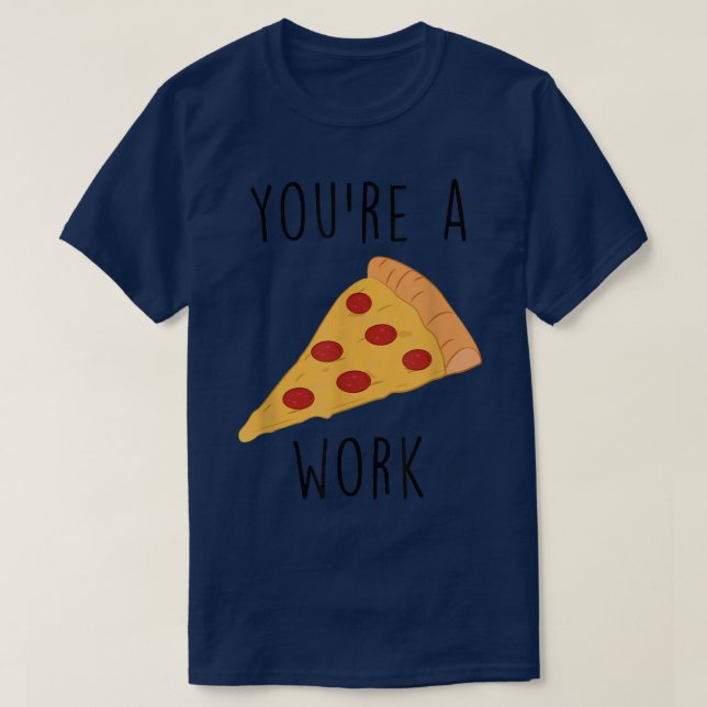 You're a Pizza Work  T-Shirt (Design Front)