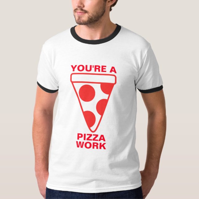 You're a Pizza Work T-Shirt (Front)