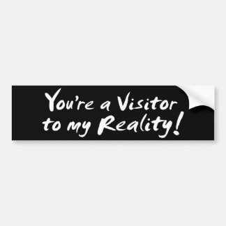 You're a Visitor to my Reality! Bumper Sticker